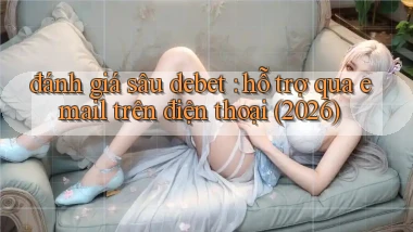 đánh giá sâu debet hỗ trợ qua email trên điện thoại (2026)