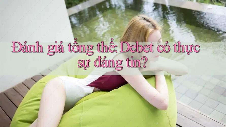 Đánh giá tổng thể: Debet có thực sự đáng tin? Đánh giá tổng thể: Debet có thực sự đáng tin?