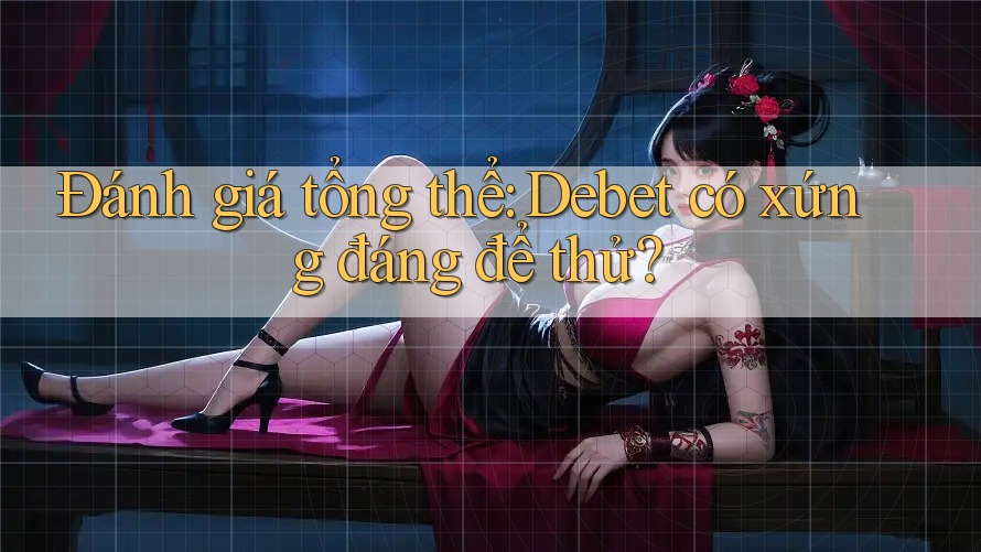Đánh giá tổng thể: Debet có xứng đáng để thử?
