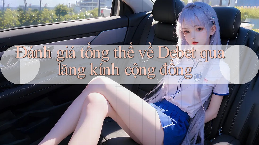Đánh giá tổng thể về Debet qua lăng kính cộng đồng