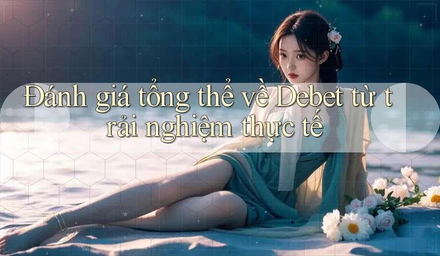Đánh giá tổng thể về Debet từ trải nghiệm thực tế