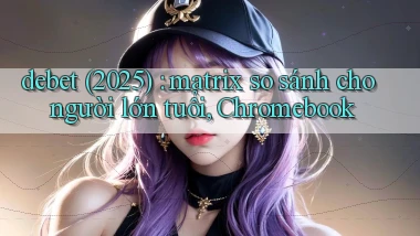 debet (2025) matrix so sánh cho người lớn tuổi, Chromebook