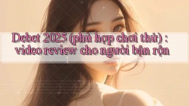 Debet 2025 (phù hợp chơi thử) video review cho người bận rộn
