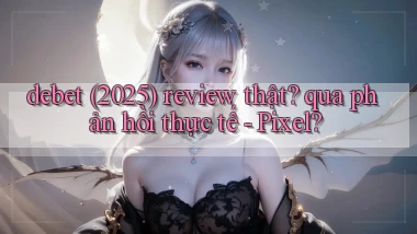 debet (2025) review thật qua phản hồi thực tế   Pixel