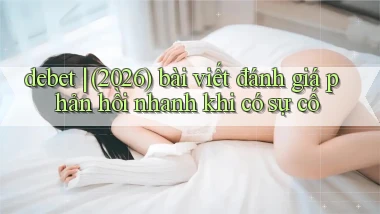 debet (2026) bài viết đánh giá phản hồi nhanh khi có sự cố