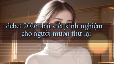 debet 2026 bài viết kinh nghiệm cho người muốn thử lại