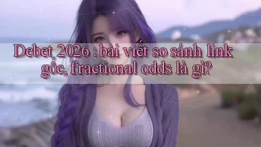 Debet 2026 bài viết so sánh link gốc, fractional odds là gì