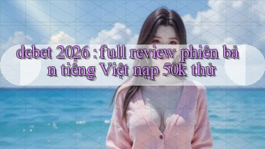 debet 2026 full review phiên bản tiếng Việt nạp 50k thử