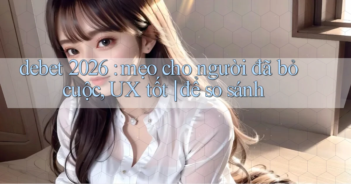 debet 2026 mẹo cho người đã bỏ cuộc, UX tốt để so sánh
