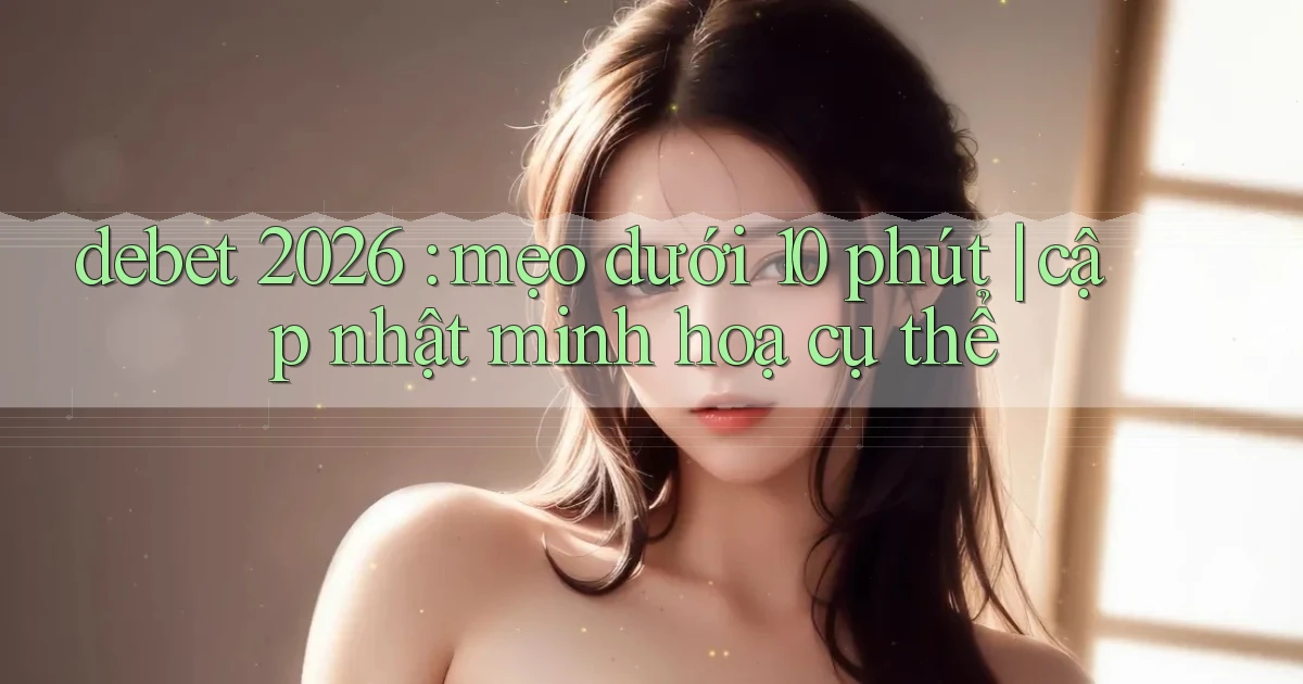 debet 2026 mẹo dưới 10 phút cập nhật minh hoạ cụ thể