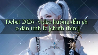 Debet 2026 video hướng dẫn cho dân tỉnh lẻ [chính thức]
