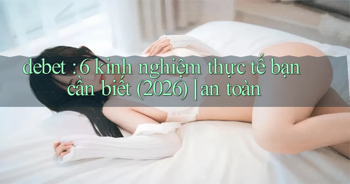 debet 6 kinh nghiệm thực tế bạn cần biết (2026) an toàn