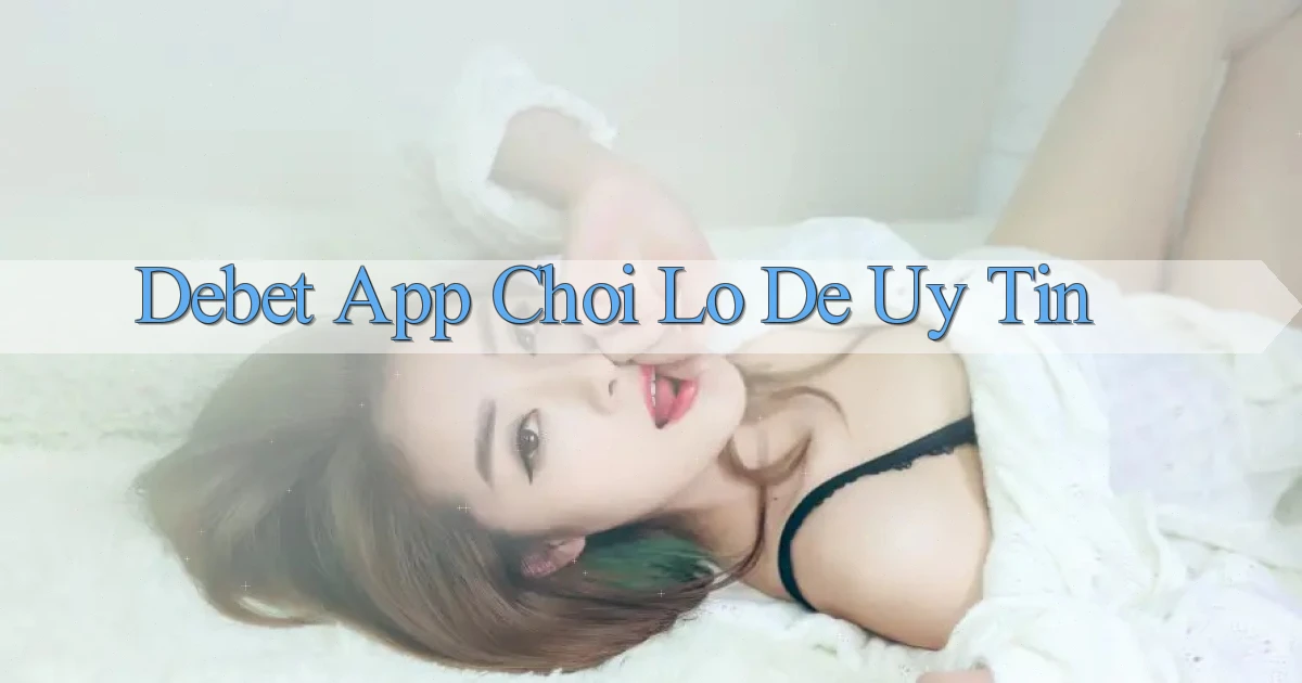 debet app chơi lô đề uy tín