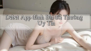 debet app đánh bài đổi thưởng uy tín