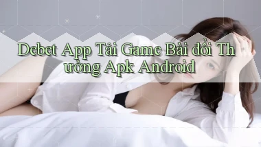 debet  app tải game bài đổi thưởng apk android