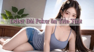 debet bài poker ăn tiền thật