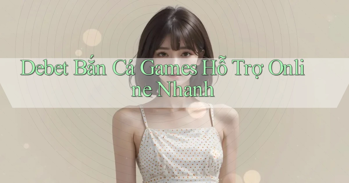 debet  bắn cá games hỗ trợ online nhanh