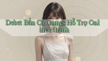 debet  bắn cá games hỗ trợ online nhanh