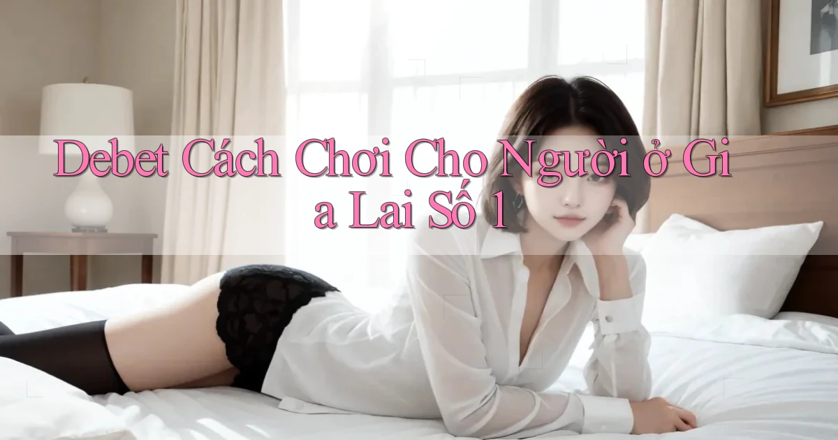 debet cách chơi cho người ở Gia Lai số 1