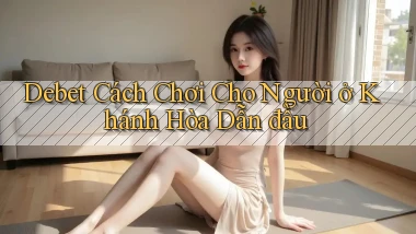 debet cách chơi cho người ở Khánh Hòa dẫn đầu