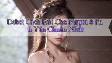 debet cách rút cho người ở Phú Yên chuẩn nhất