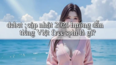 debet cập nhật 2026 hướng dẫn tiếng Việt free spin là gì