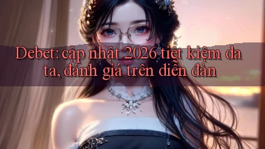 Debet cập nhật 2026 tiết kiệm data, đánh giá trên diễn đàn