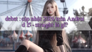 debet cập nhật 2026 trên Android 15   straight là gì