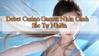 debet  casino games nhìn cảnh sắc tự nhiên