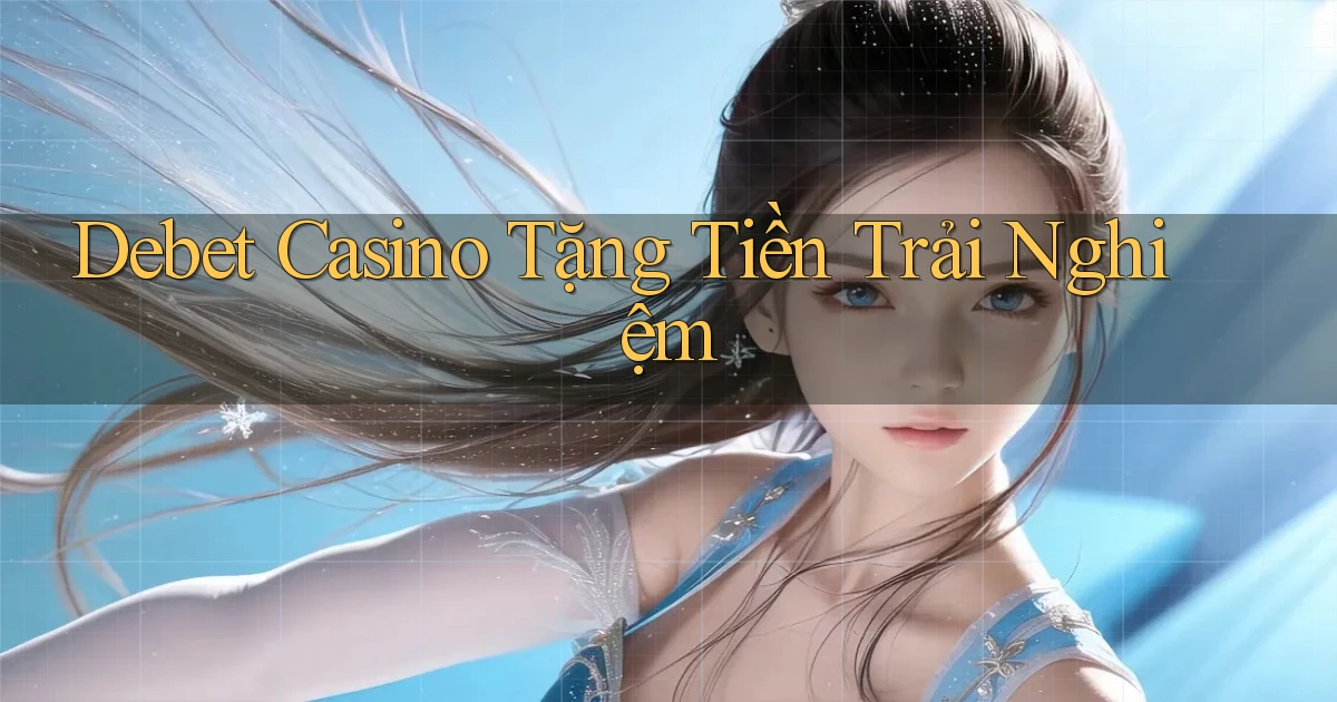 debet casino tặng tiền trải nghiệm