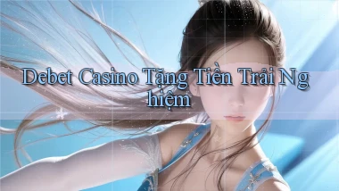 debet casino tặng tiền trải nghiệm