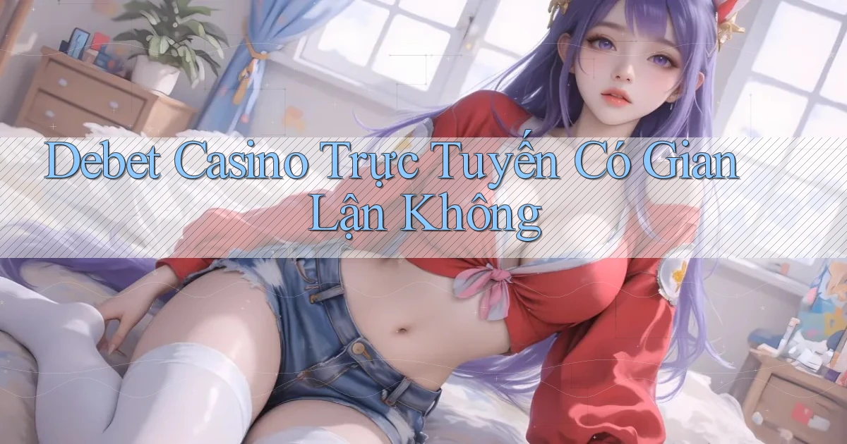 debet casino trực tuyến có gian lận không