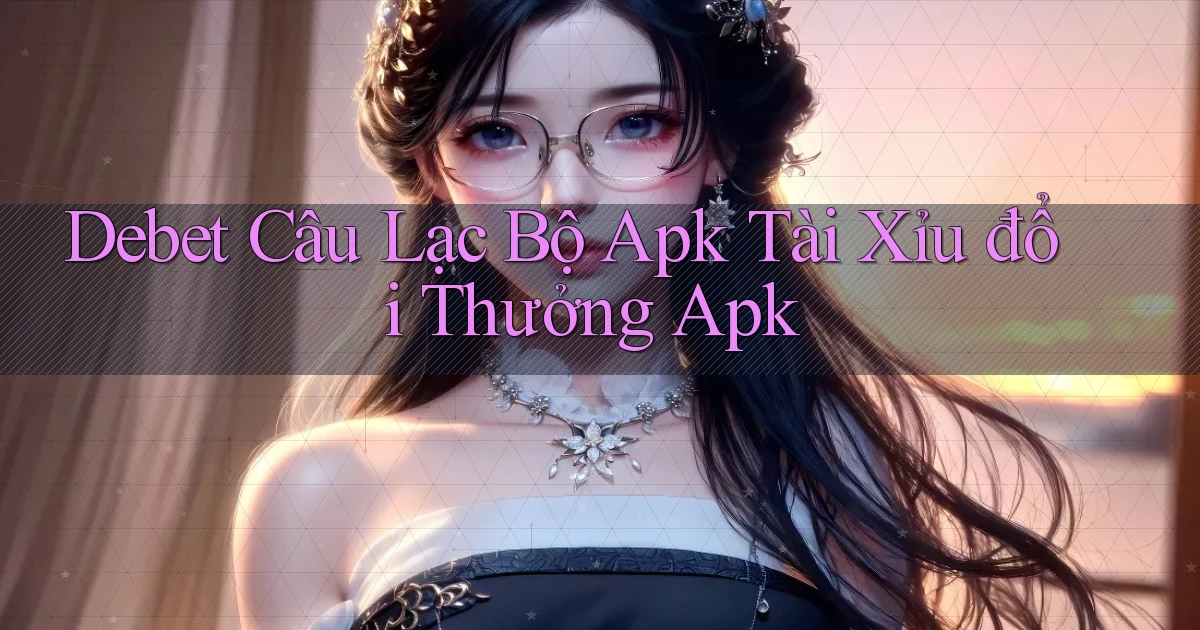 debet  câu lạc bộ apk tài xỉu đổi thưởng apk