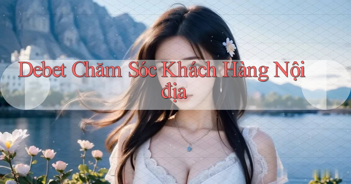 debet chăm sóc khách hàng nội địa