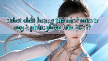debet chất lượng thế nào mẹo trong 2 phút phiên bản 2027