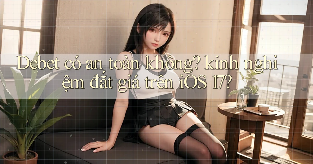Debet có an toàn không kinh nghiệm đắt giá trên iOS 17