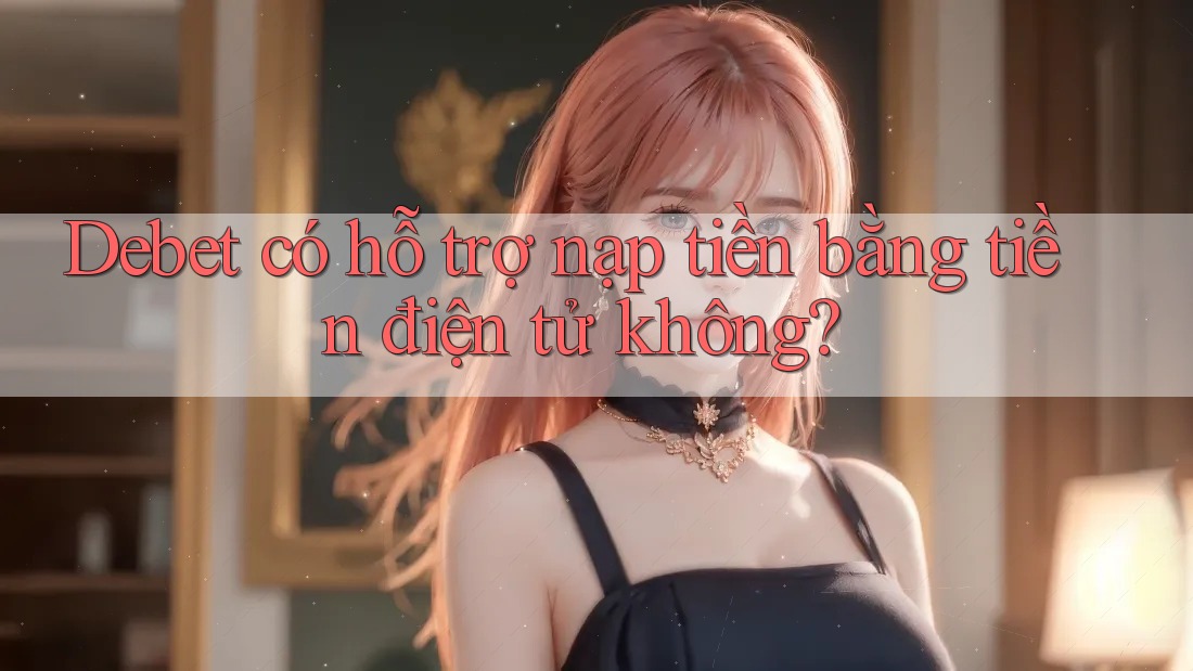 Debet có hỗ trợ nạp tiền bằng tiền điện tử không?