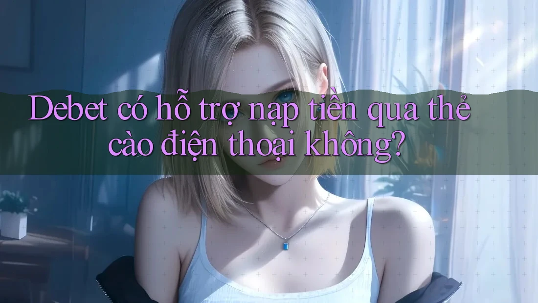 Debet có hỗ trợ nạp tiền qua thẻ cào điện thoại không?