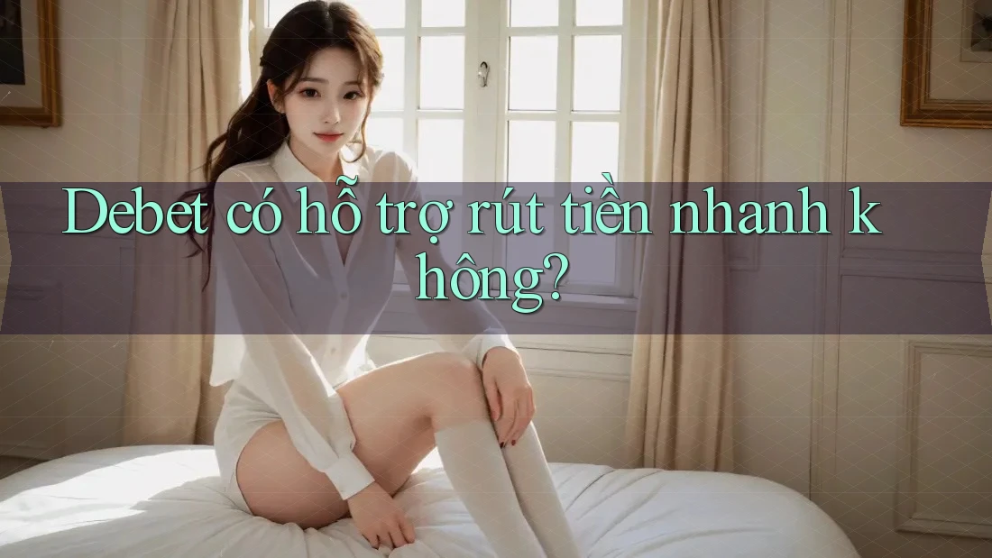 Debet có hỗ trợ rút tiền nhanh không?