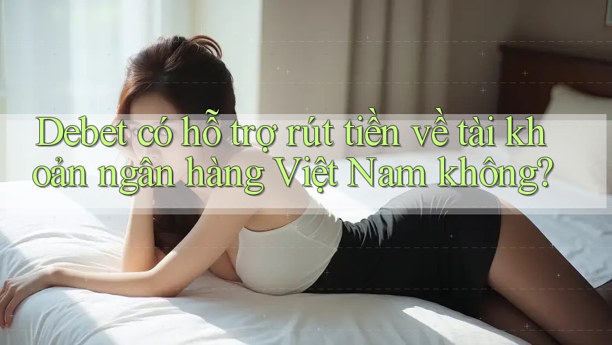 Debet có hỗ trợ rút tiền về tài khoản ngân hàng Việt Nam không?