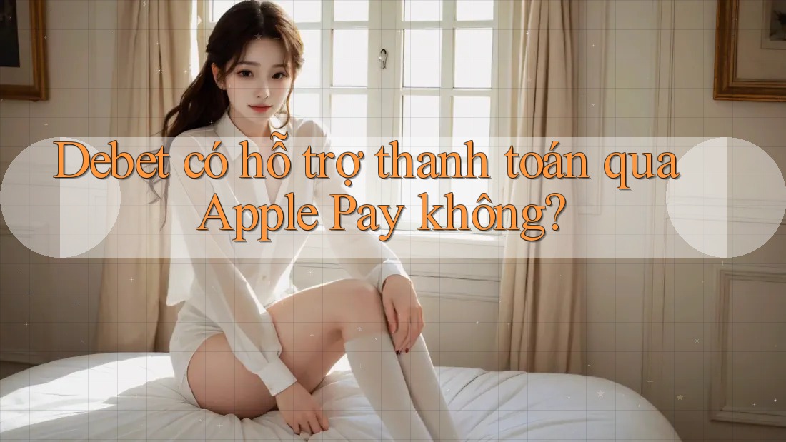 Debet có hỗ trợ thanh toán qua Apple Pay không?