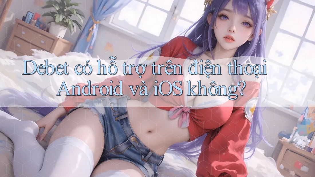 Debet có hỗ trợ trên điện thoại Android và iOS không?