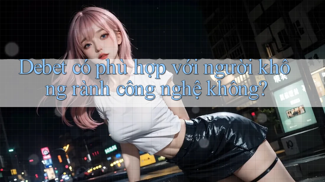 Debet có phù hợp với người không rành công nghệ không?