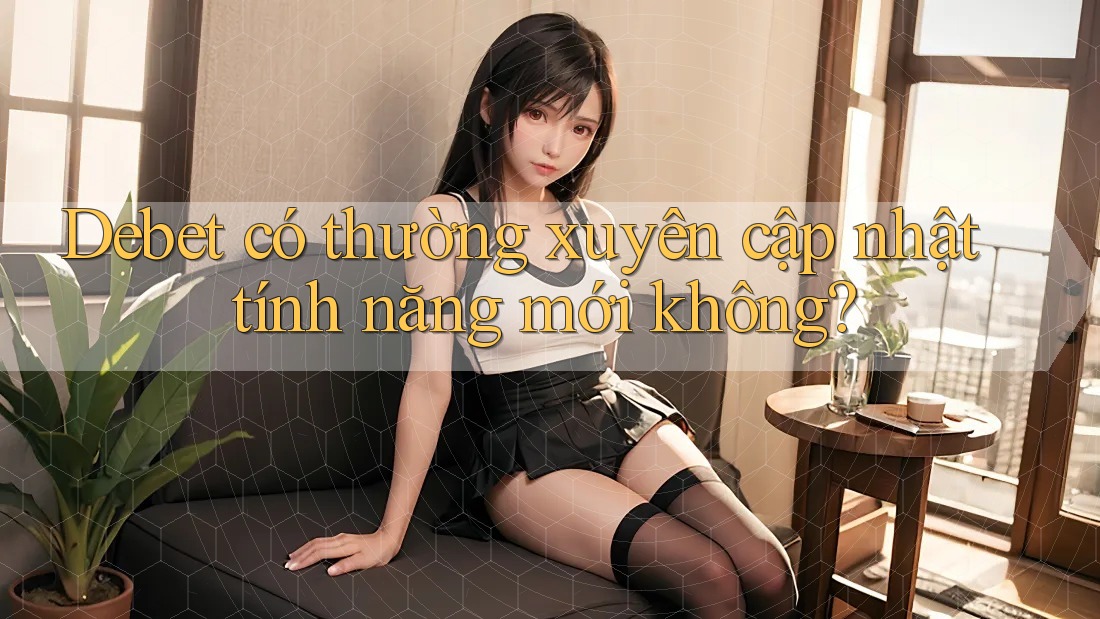Debet có thường xuyên cập nhật tính năng mới không?