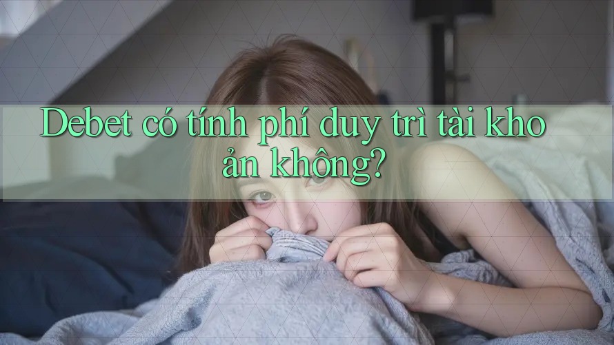 Debet có tính phí duy trì tài khoản không?