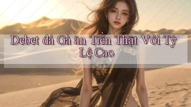 debet  đá gà ăn tiền thật với tỷ lệ cao