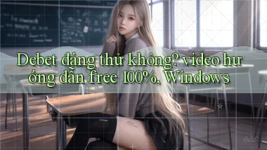 Debet đáng thử không video hướng dẫn free 100%, Windows