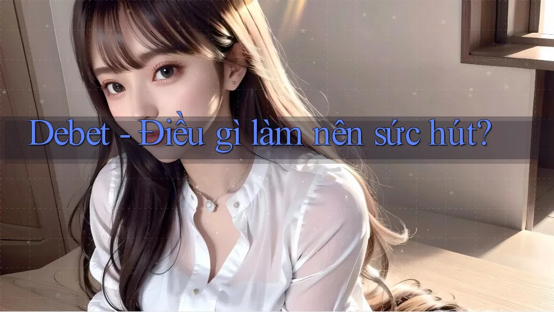 Debet - Điều gì làm nên sức hút?