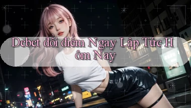 debet đổi điểm ngay lập tức hôm nay