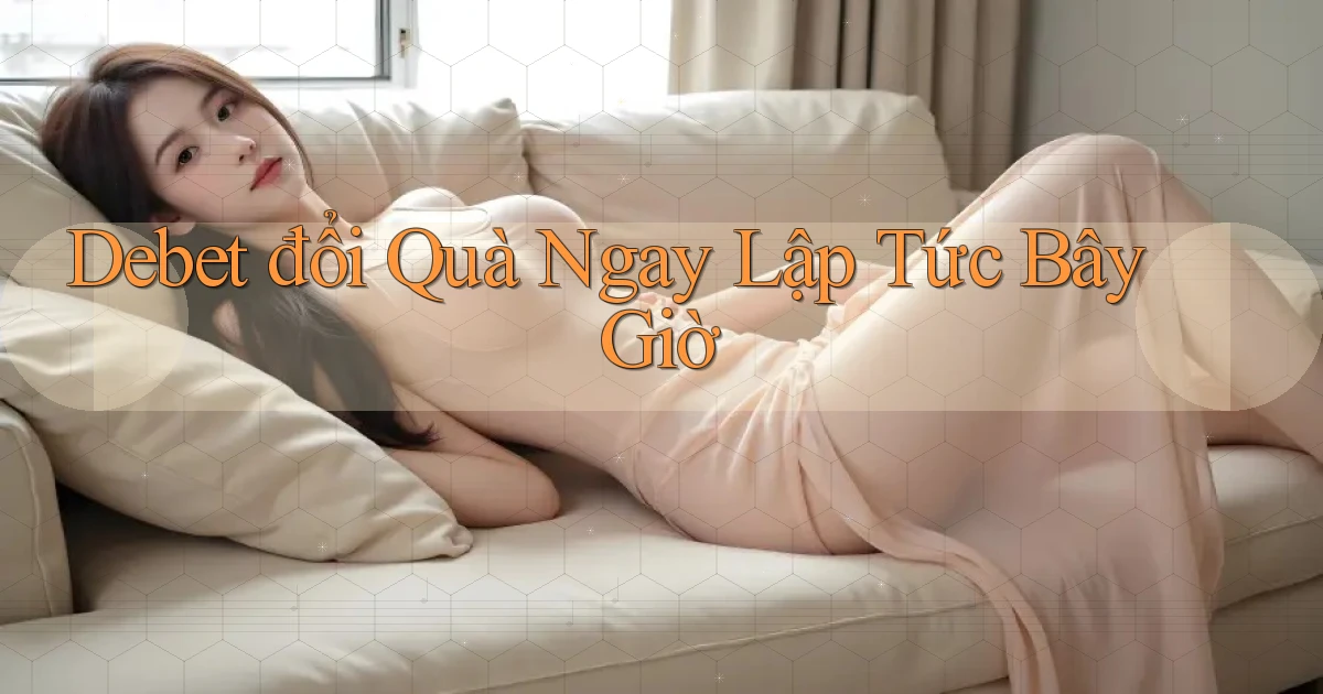 debet đổi quà ngay lập tức bây giờ